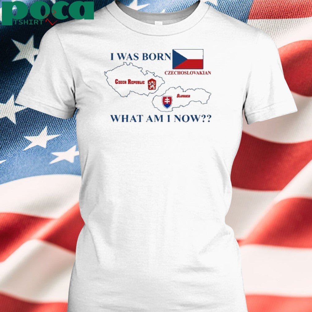 I Was Born Czech Republic Czechoslovakian Slovakia What Am I Now Shirt