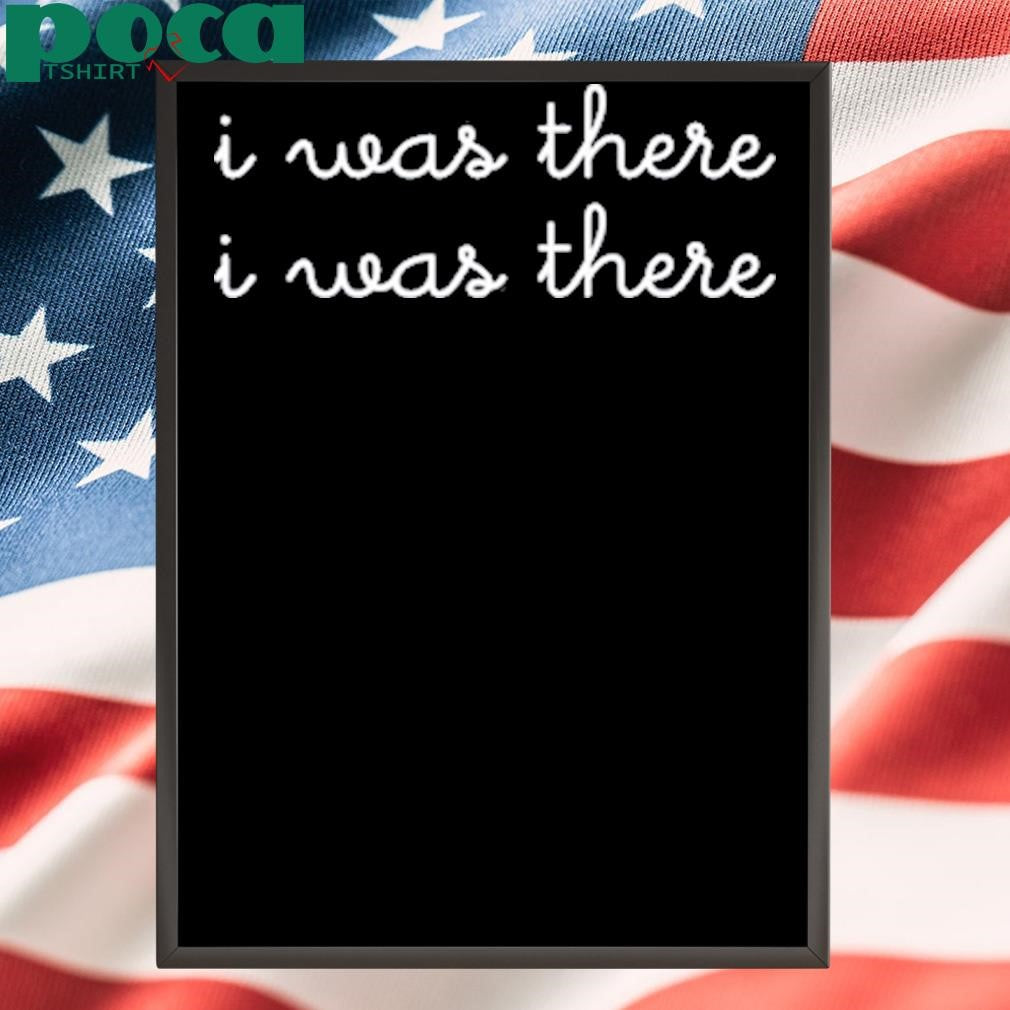 I Was There I Was There T-Shirt