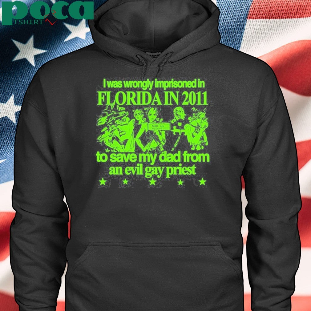 I Was Wrongly Imprisoned In Florida In 2011 To Save My Dad From An Evil Gay Priest Shirt