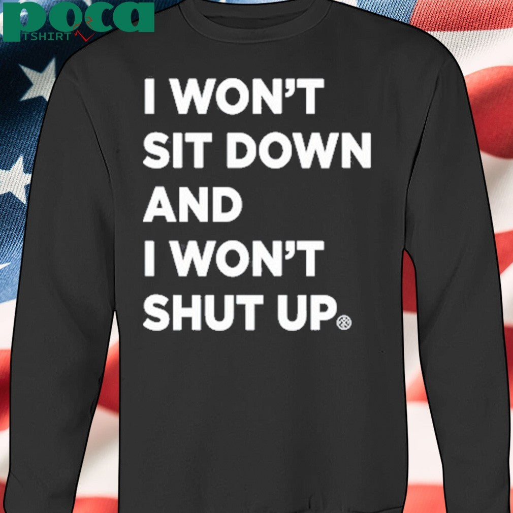 I Won’t Sit Down And I Won’t Shut Up shirt