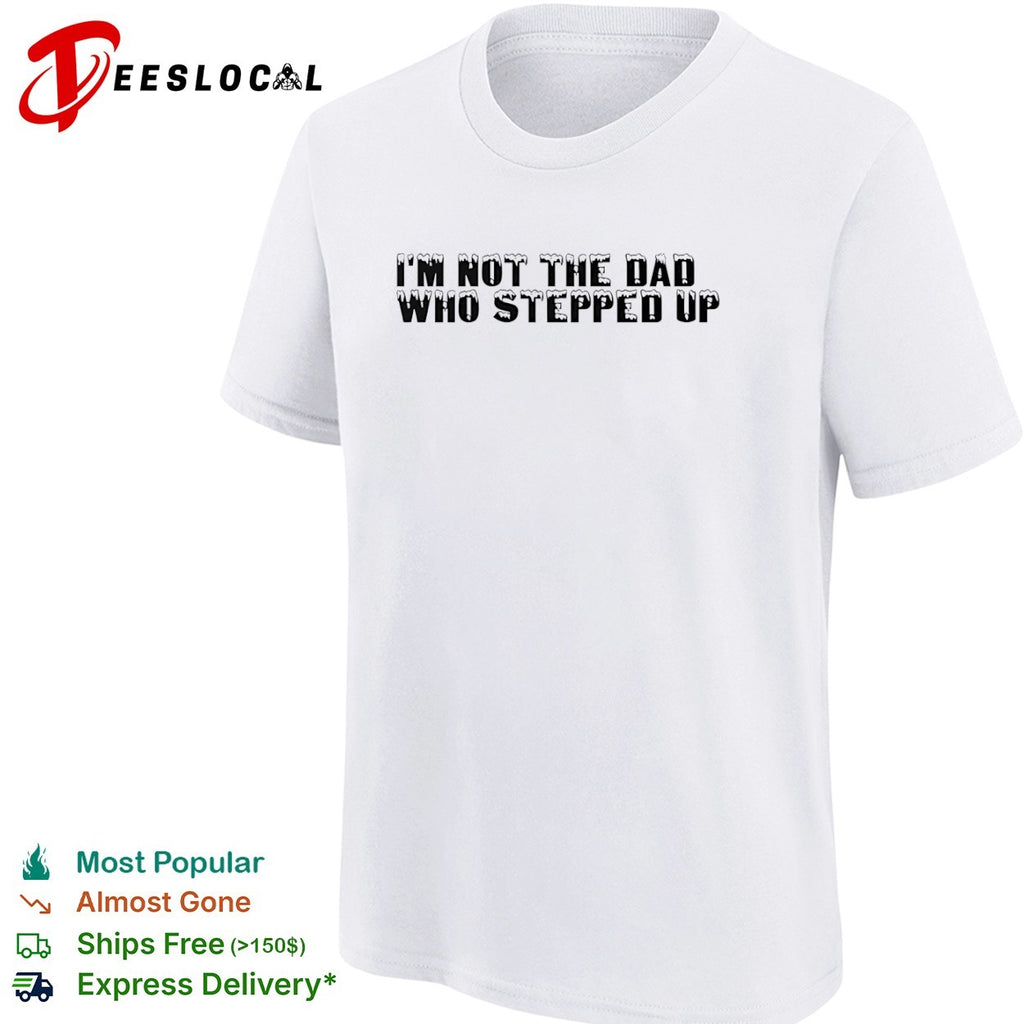 I am not the dad who stepped up shirt