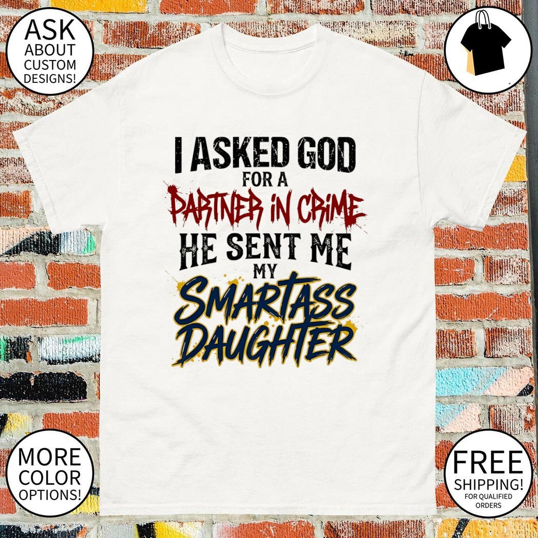 I asked god for a partner in crime he sent me my smartass daughter shirt