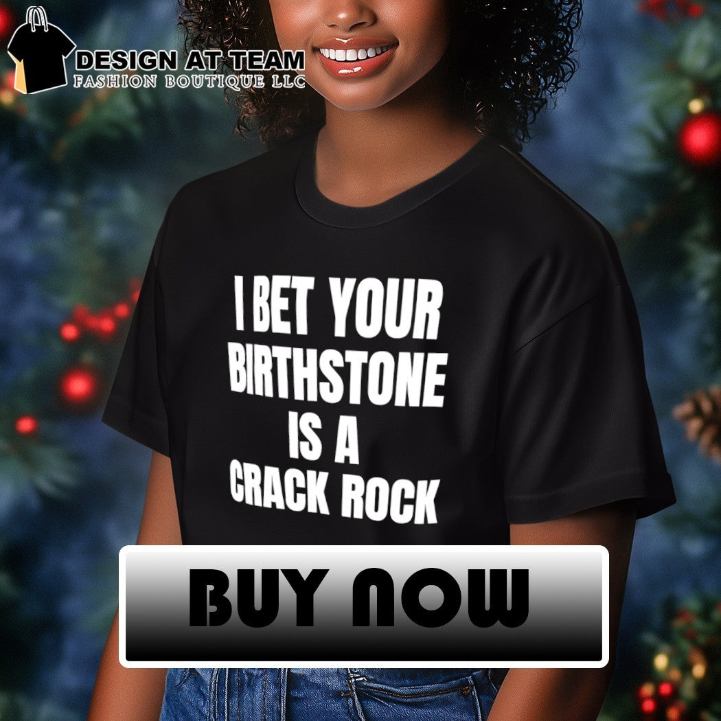I bet your birthstone is a crack rock shirt