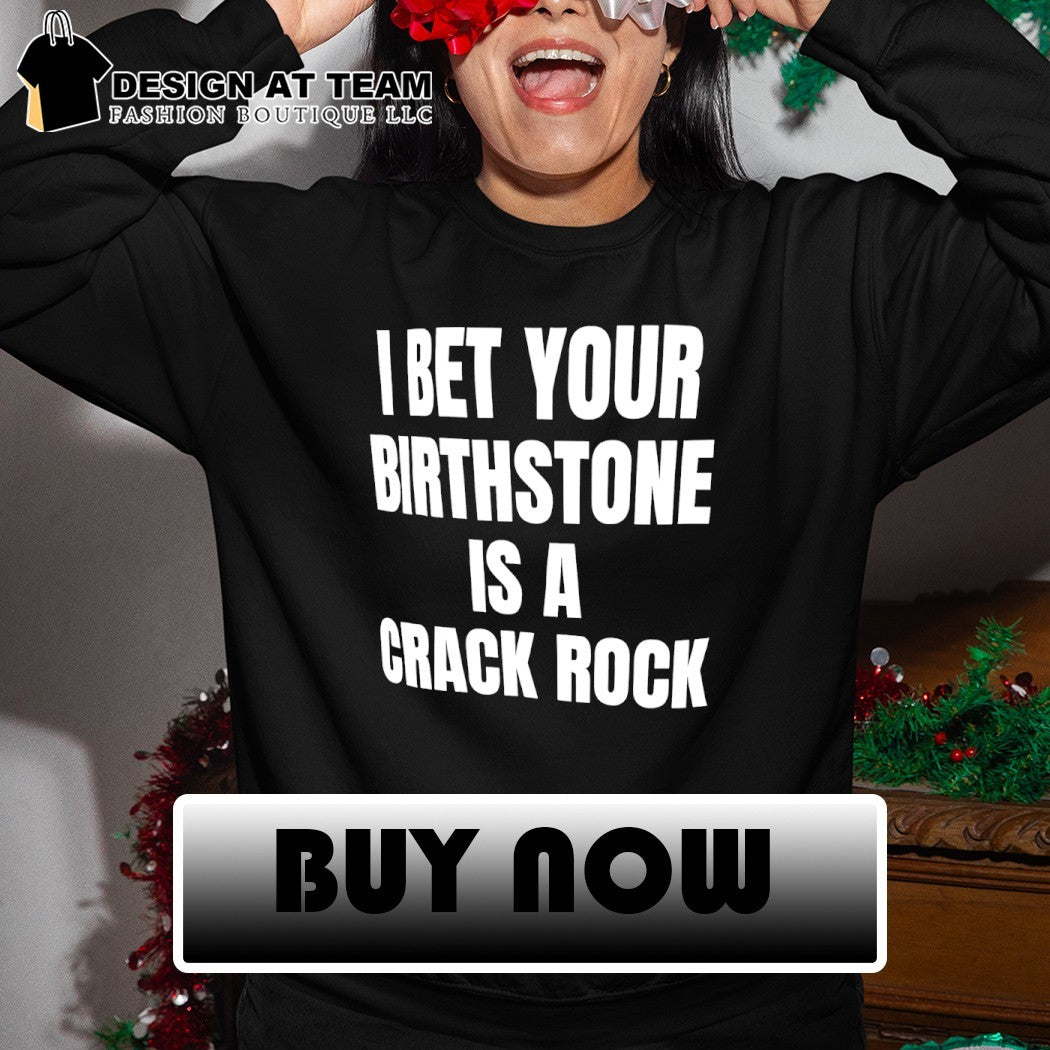 I bet your birthstone is a crack rock shirt
