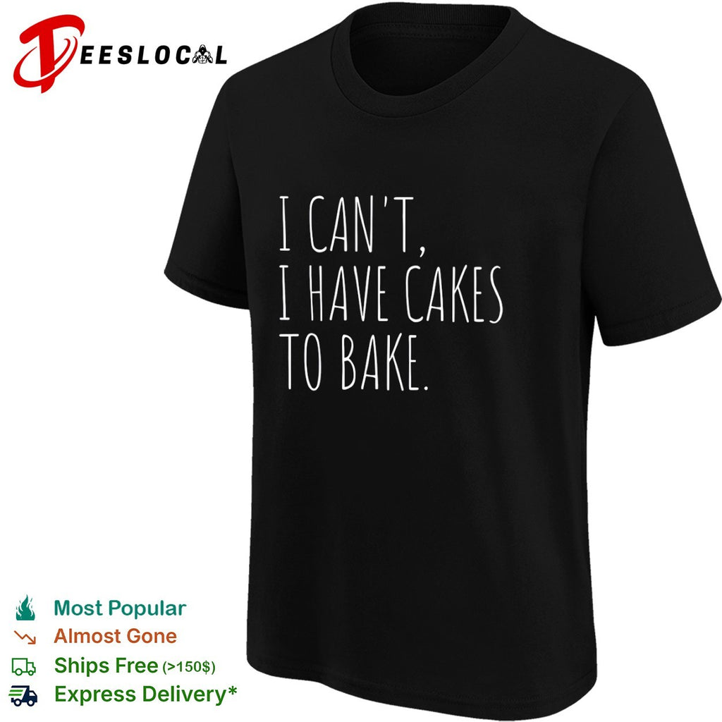 I cant I have cakes to bake text shirt