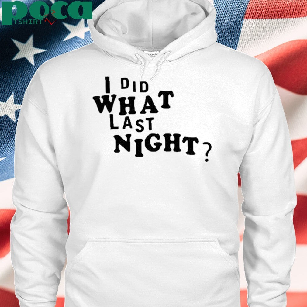I did what last night shirt