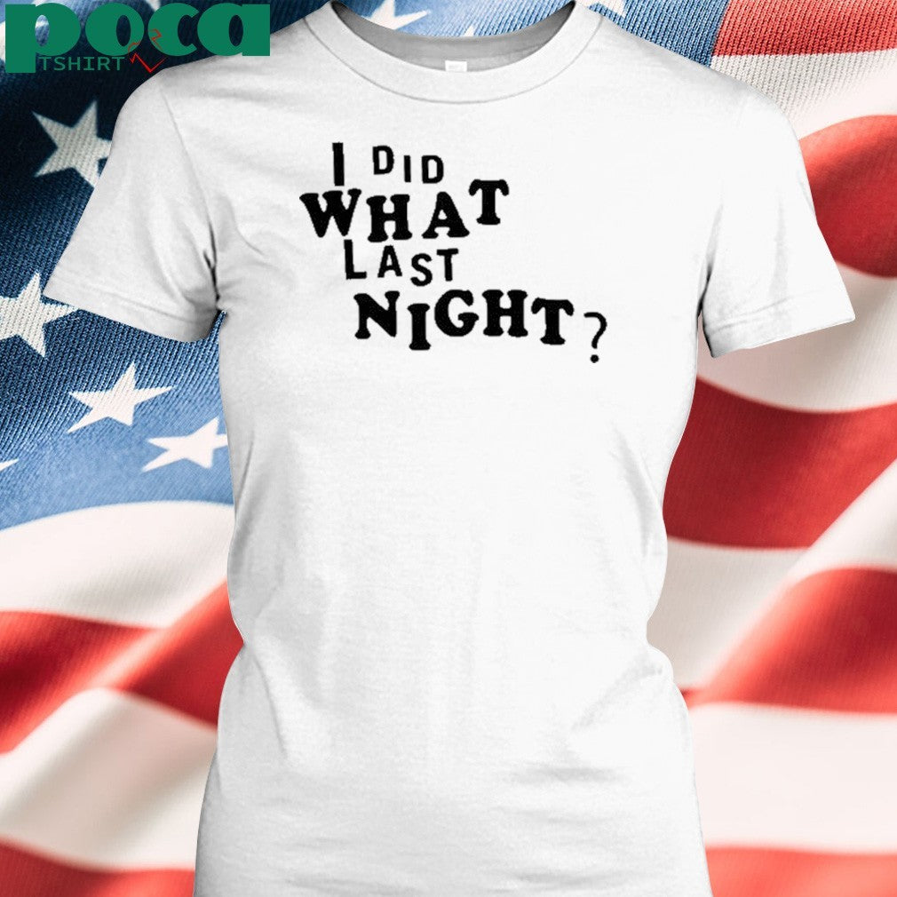I did what last night shirt