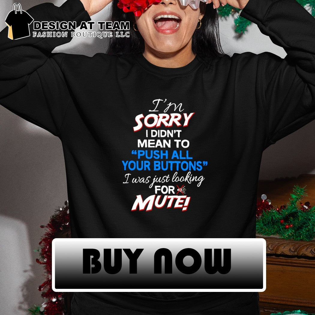 I didn’t mean to push your buttons I was looking for mute shirt