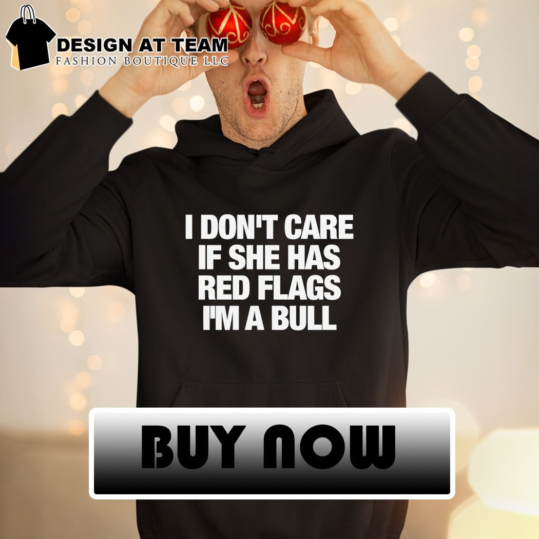 I don’t care if she has red flags I’m a bull shirt