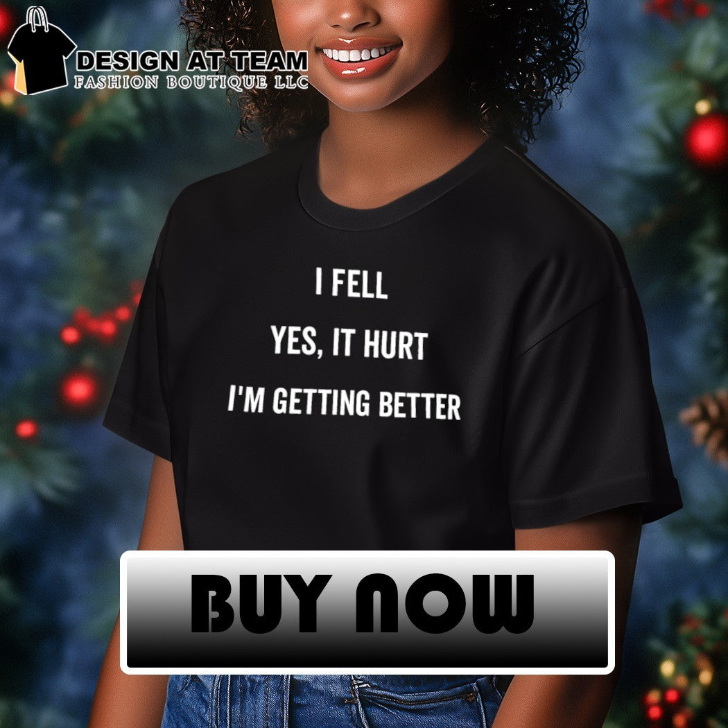 I fell yes it hurt I’m getting better shirt