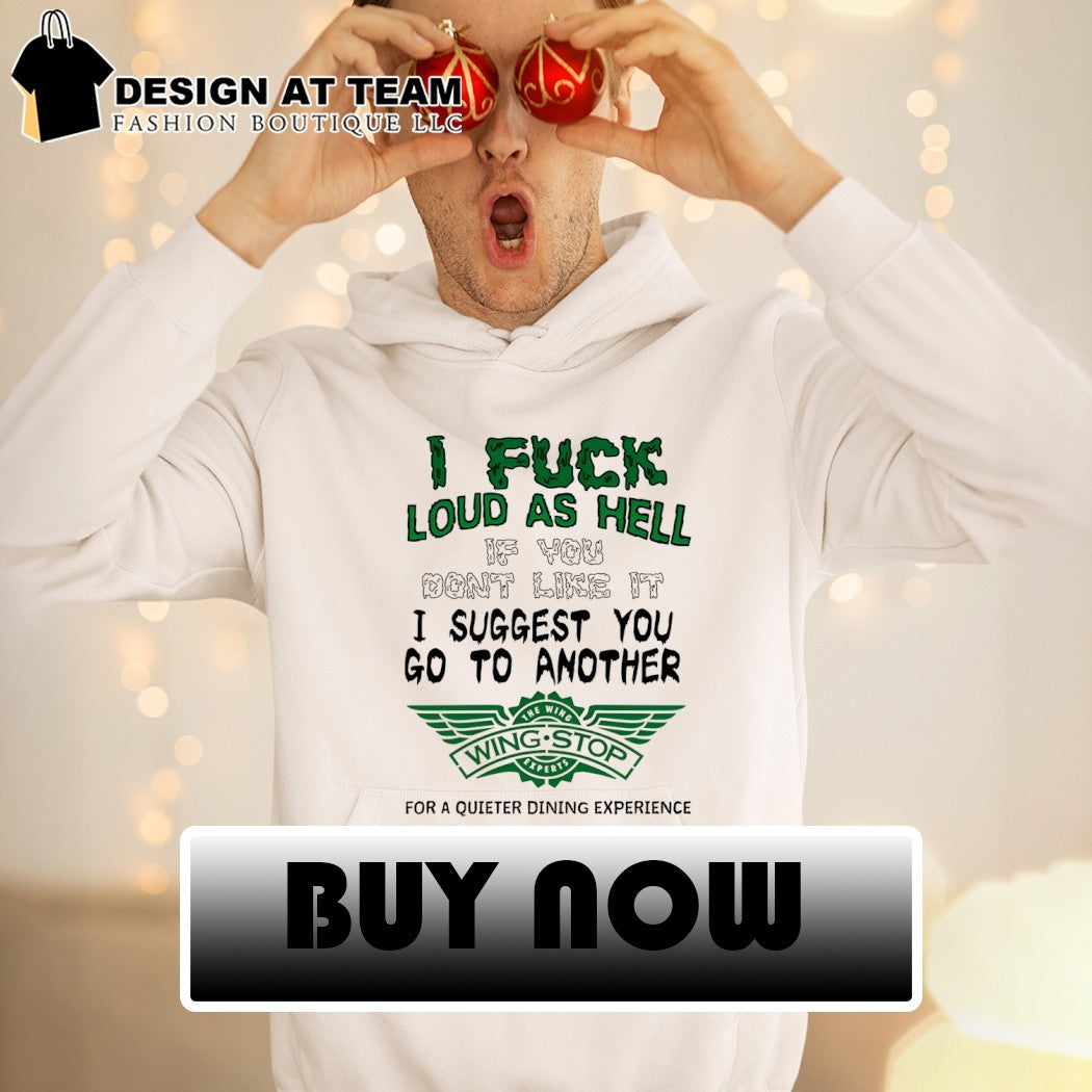 I fuck loud as hell if you don’t like it I suggest you go to another Wing Stop shirt