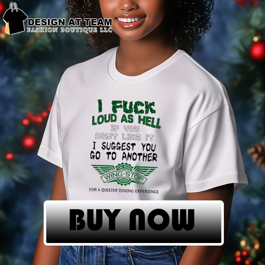 I fuck loud as hell if you don’t like it I suggest you go to another Wing Stop shirt