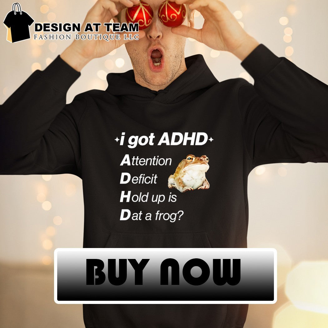I got ADHD attention deficit hold up is dat a frog shirt