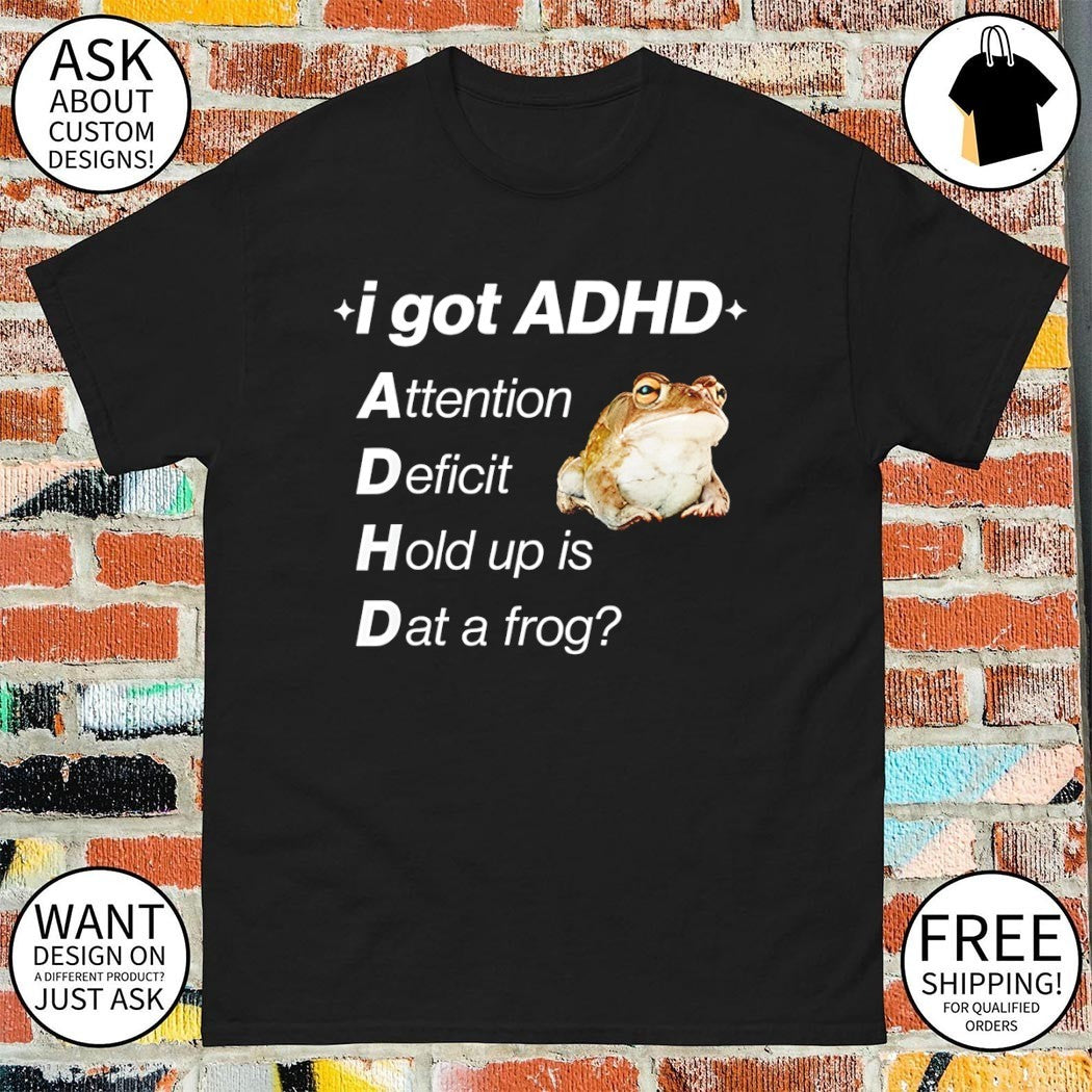 I got ADHD attention deficit hold up is dat a frog shirt