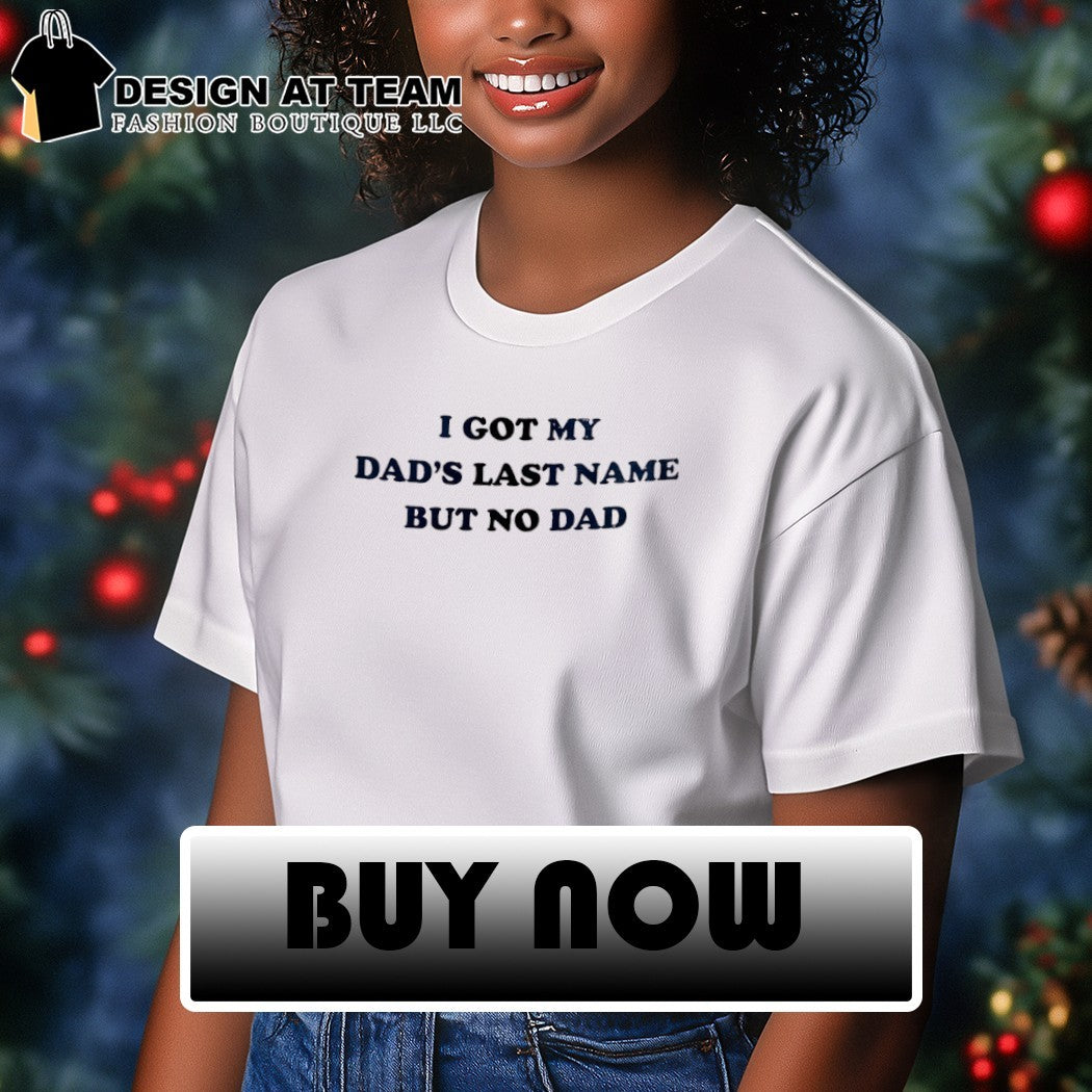 I got my dad’s last name but no dad Father’s Day shirt