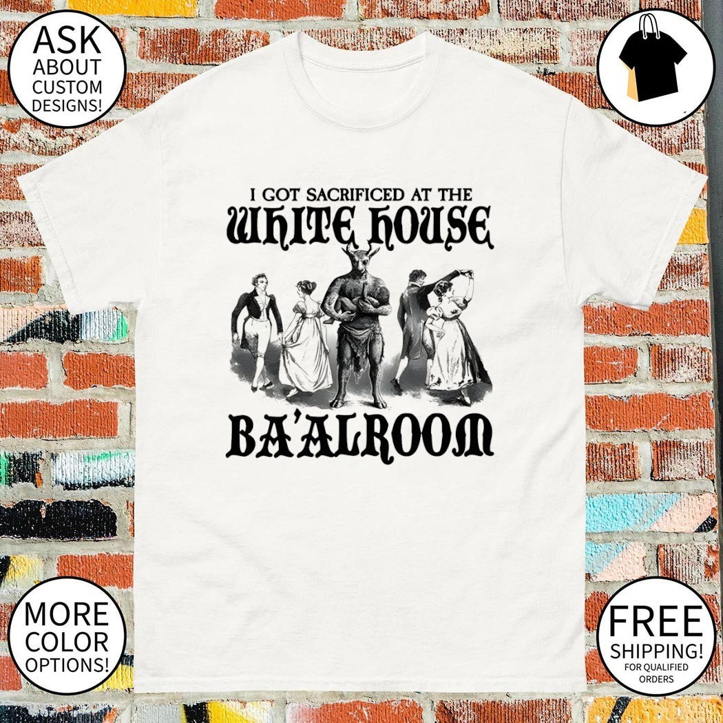 I got sacrificed at the white house ba’alroom shirt