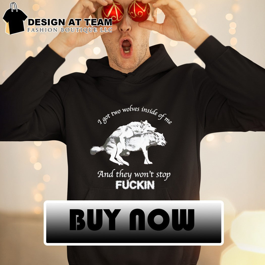 I got two wolves inside me and they won’t stop fucking shirt