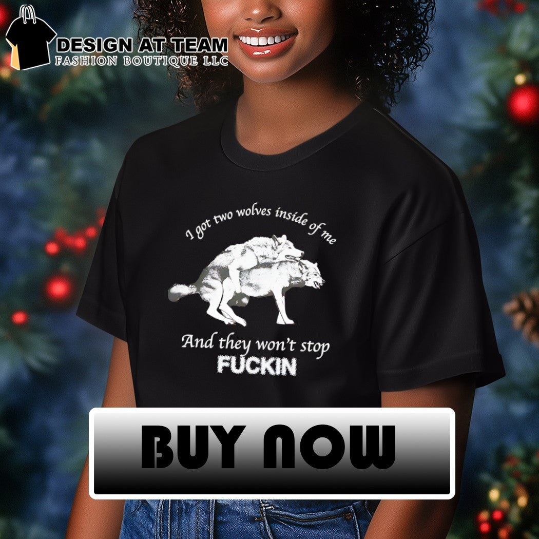 I got two wolves inside me and they won’t stop fucking shirt