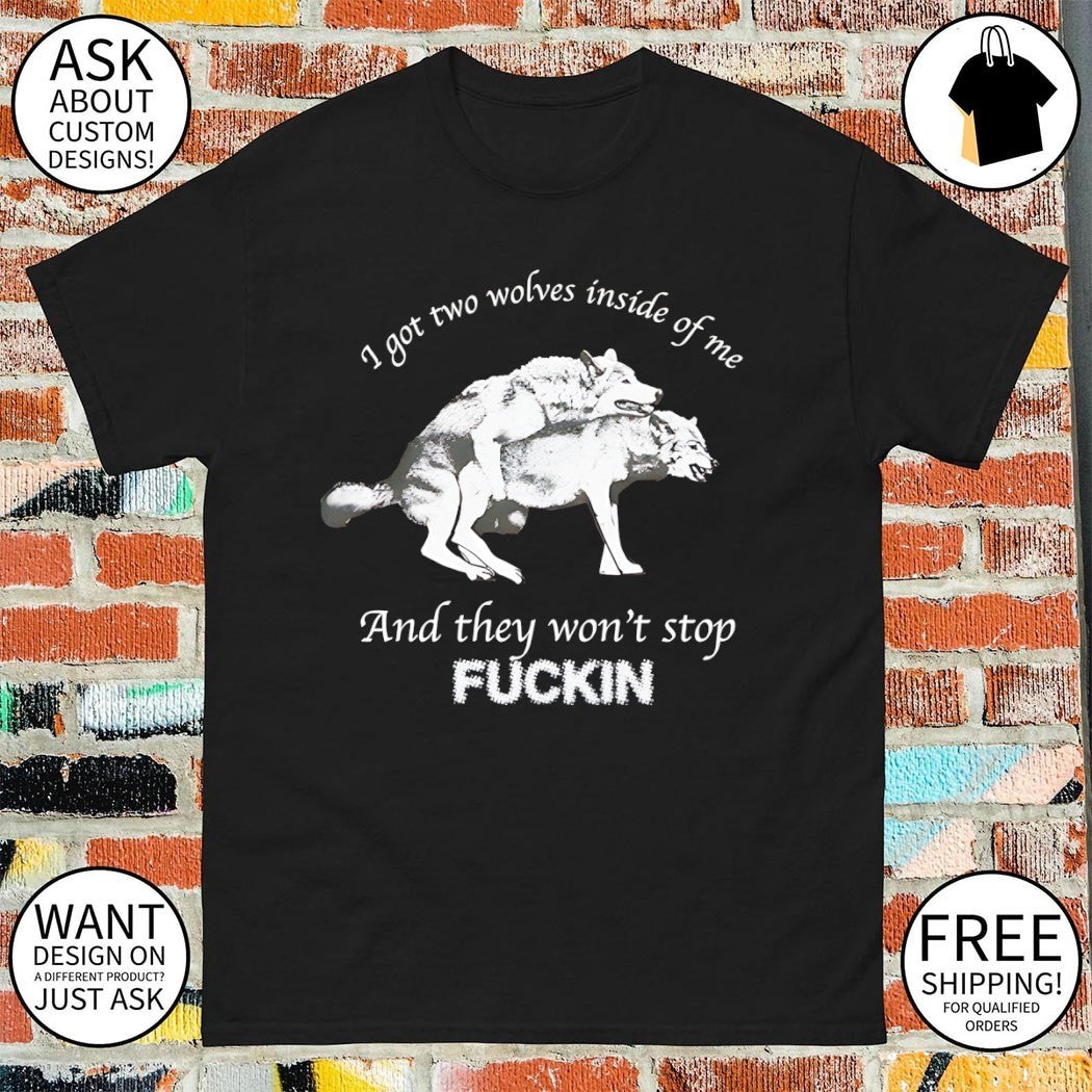 I got two wolves inside me and they won’t stop fucking shirt