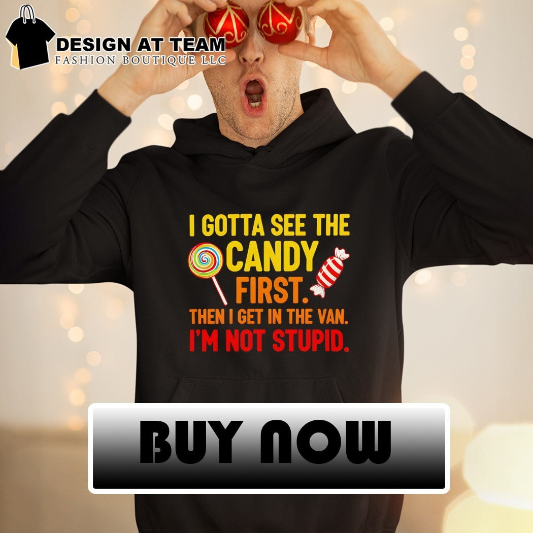 I gotta see the candy first then I get in the van I’m not stupid t-shirt