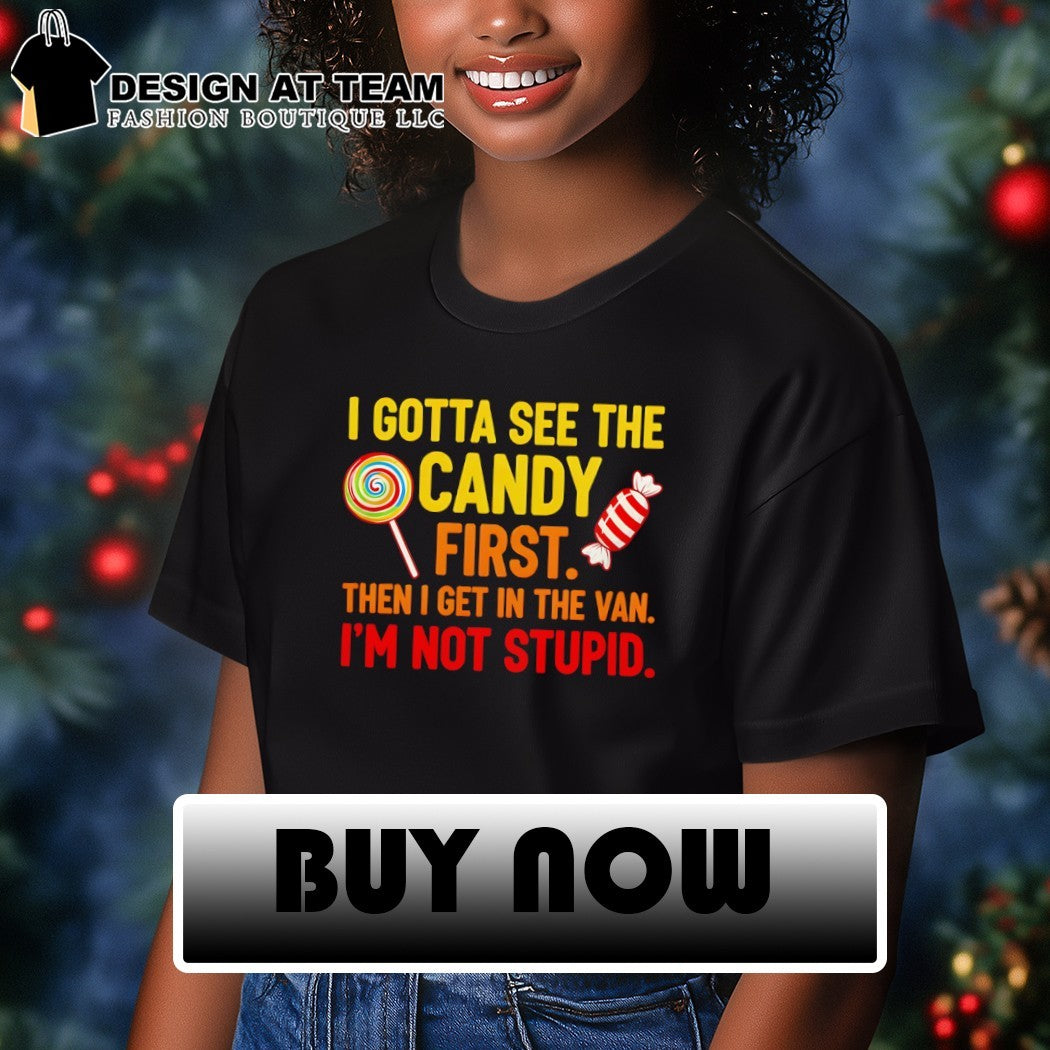 I gotta see the candy first then I get in the van I’m not stupid t-shirt