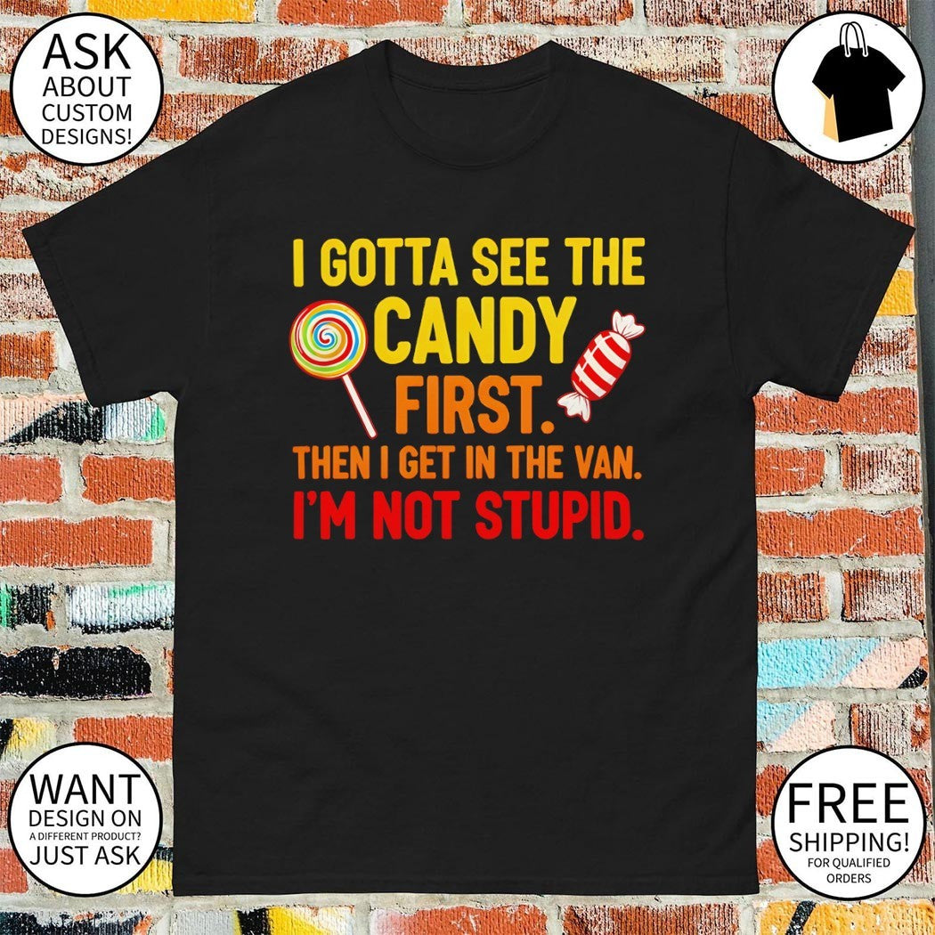 I gotta see the candy first then I get in the van I’m not stupid t-shirt