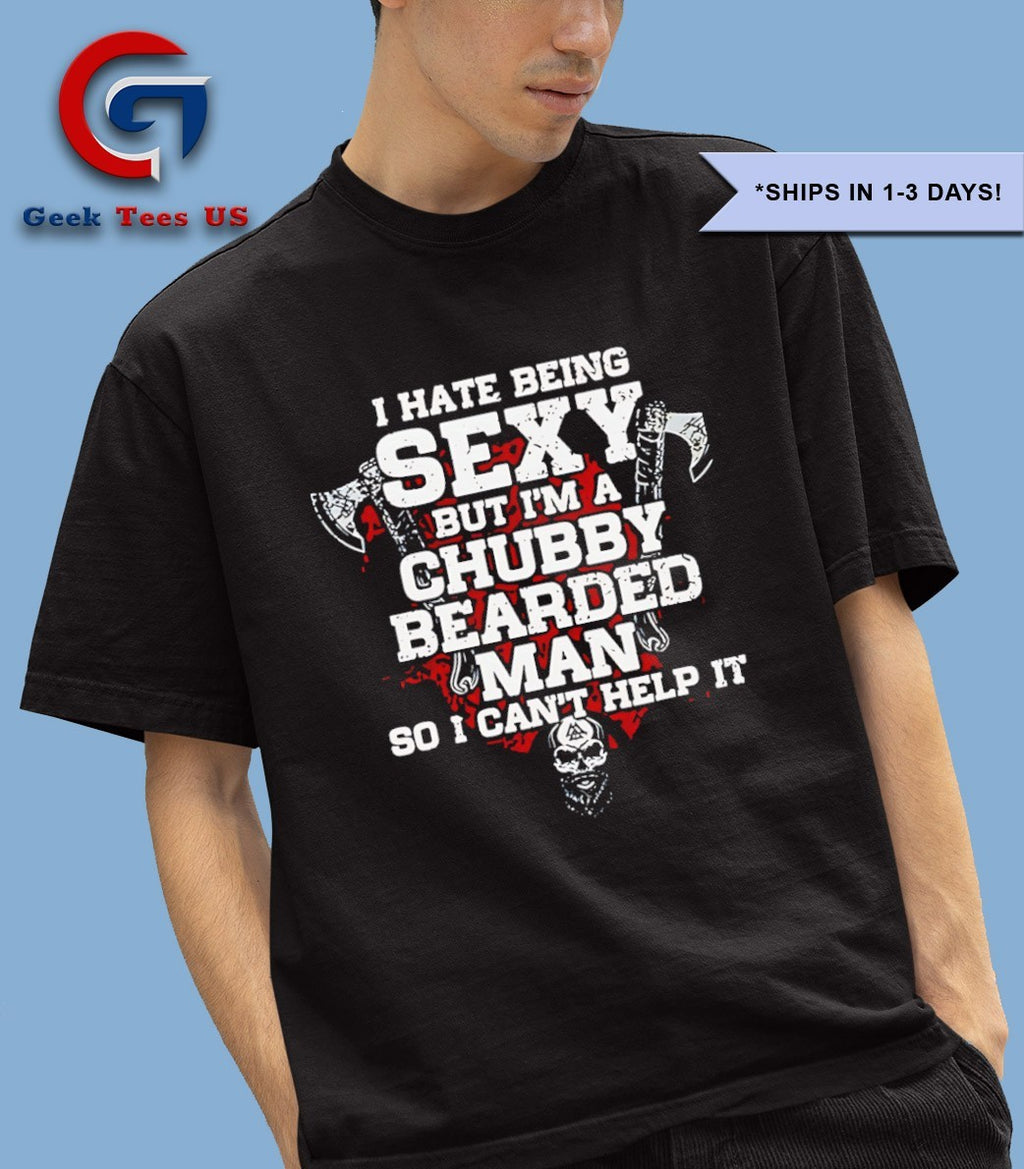 I hate being sexy but I’m a chubby bearded man shirt