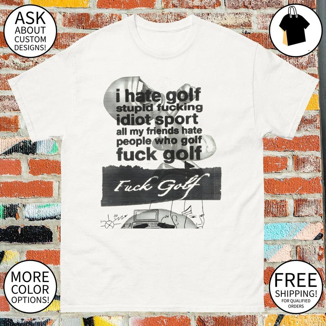 I hate golf stupid fucking idiot sport all my friends hate fuck golf shirt
