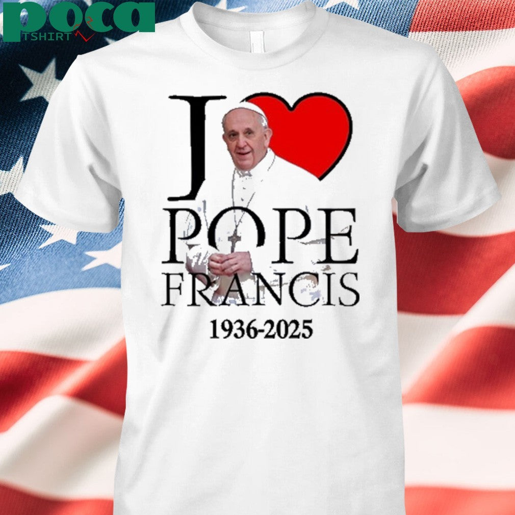 I love Pope Francis 1936-2025 shirt
