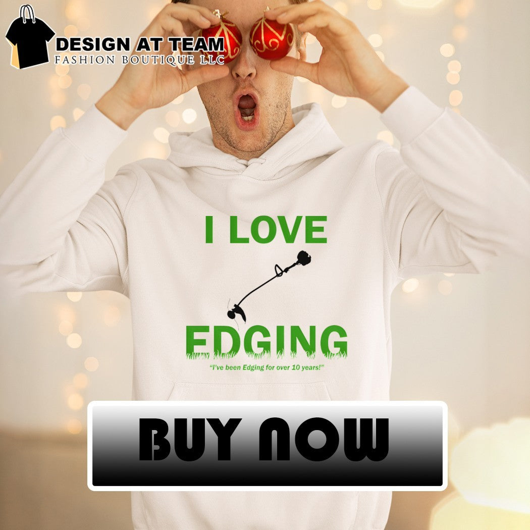 I love edging I’ve been edging for over 10 years shirt