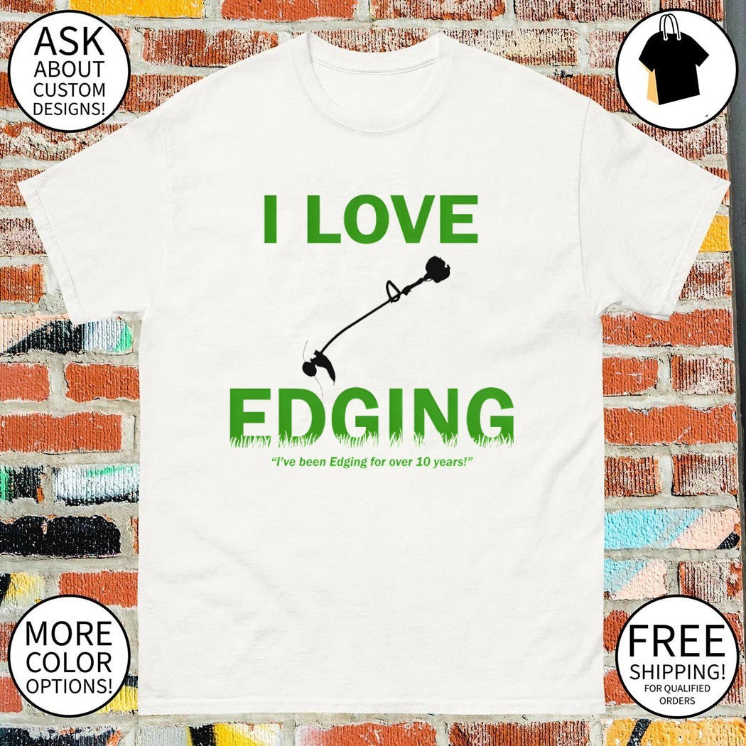 I love edging I’ve been edging for over 10 years shirt