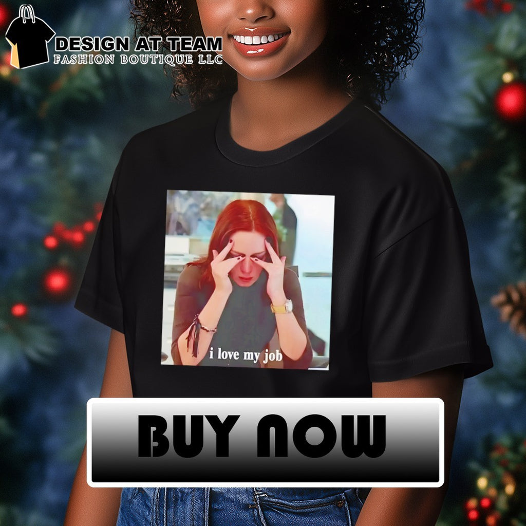 I love my job meme shirt