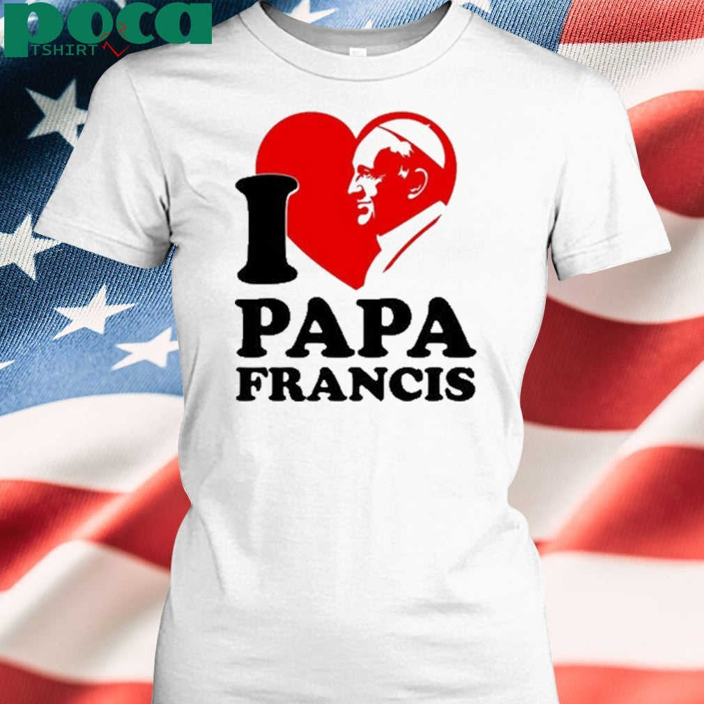 I love papa Francis shirt