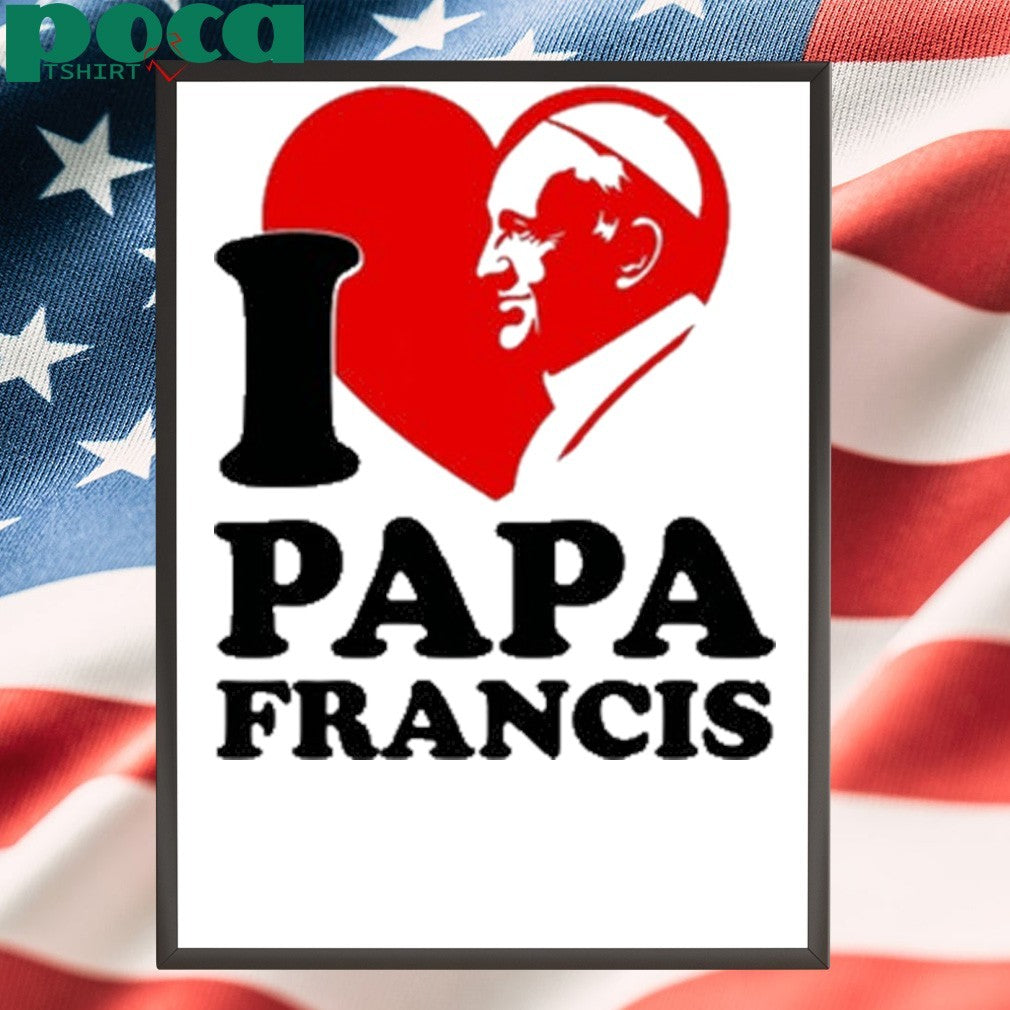 I love papa Francis shirt