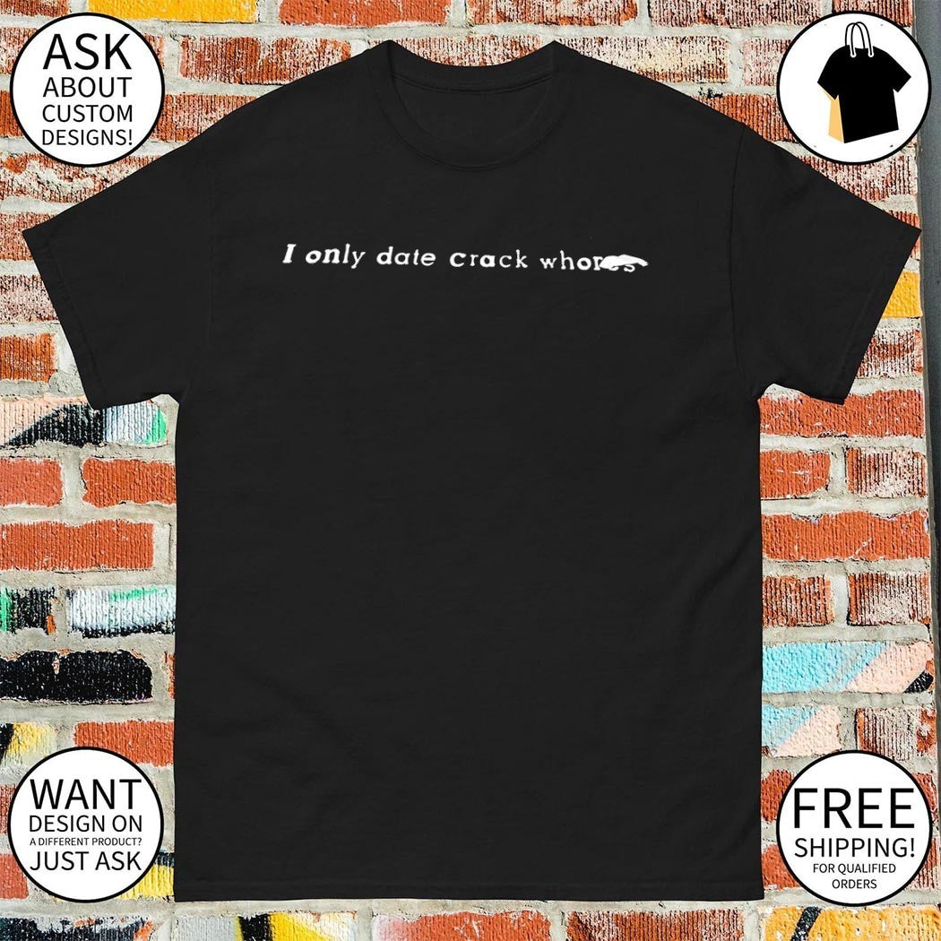 I only date crack whores shirt