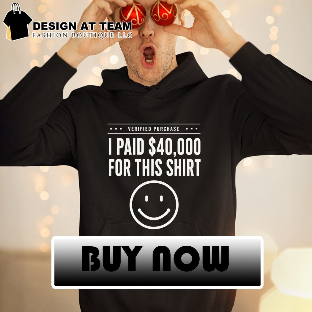 I paid 40 000 for this shirt funny statement happy face shirt