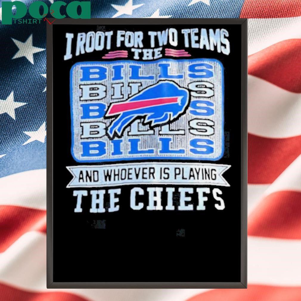 I root for two teams the Bills and whoever is playing the Chiefs shirt
