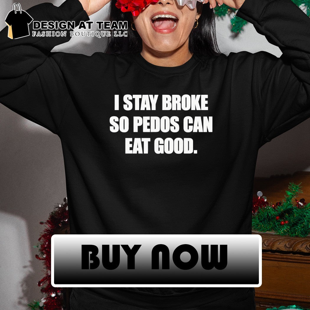 I stay broke so pedos can eat good shirt