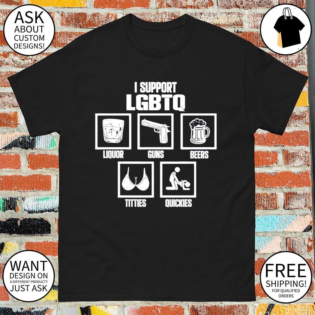 I support liquor guns beers titties quickies LGBTQ Rainbow Pride shirt