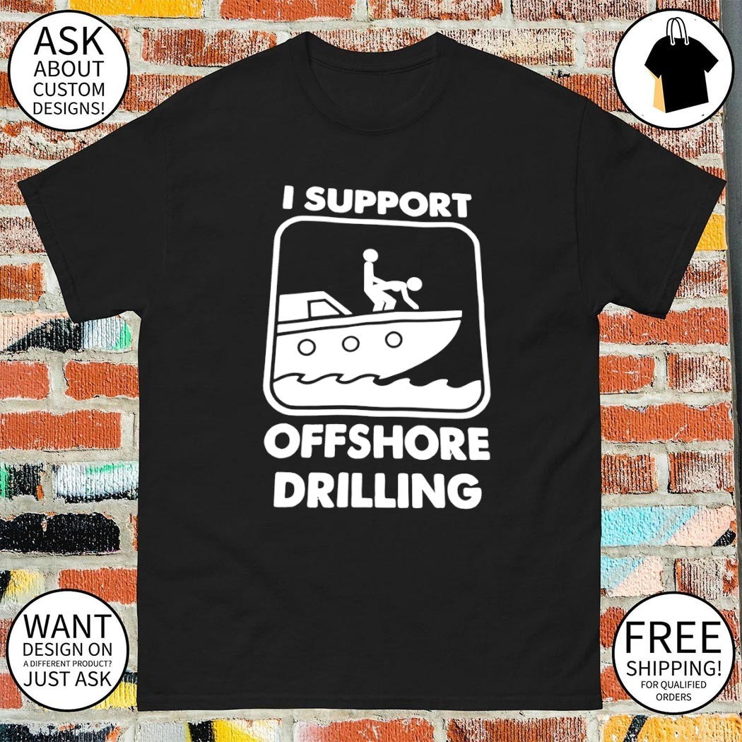 I support offshore drilling sex meme shirt