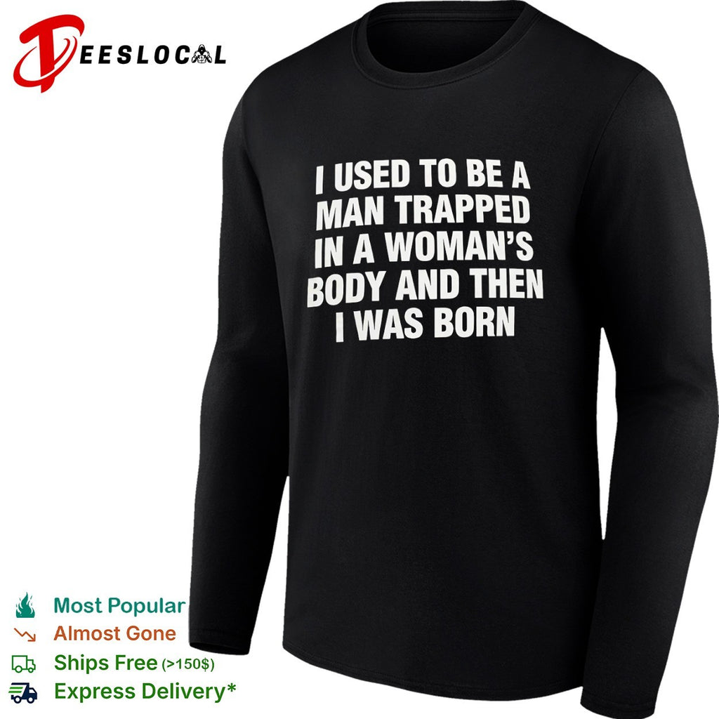 I used to be a trapped in a woman’s body and then I was born shirt