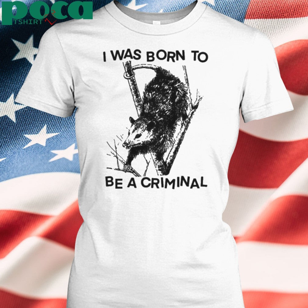 I was Born to Be a Criminal Shirt