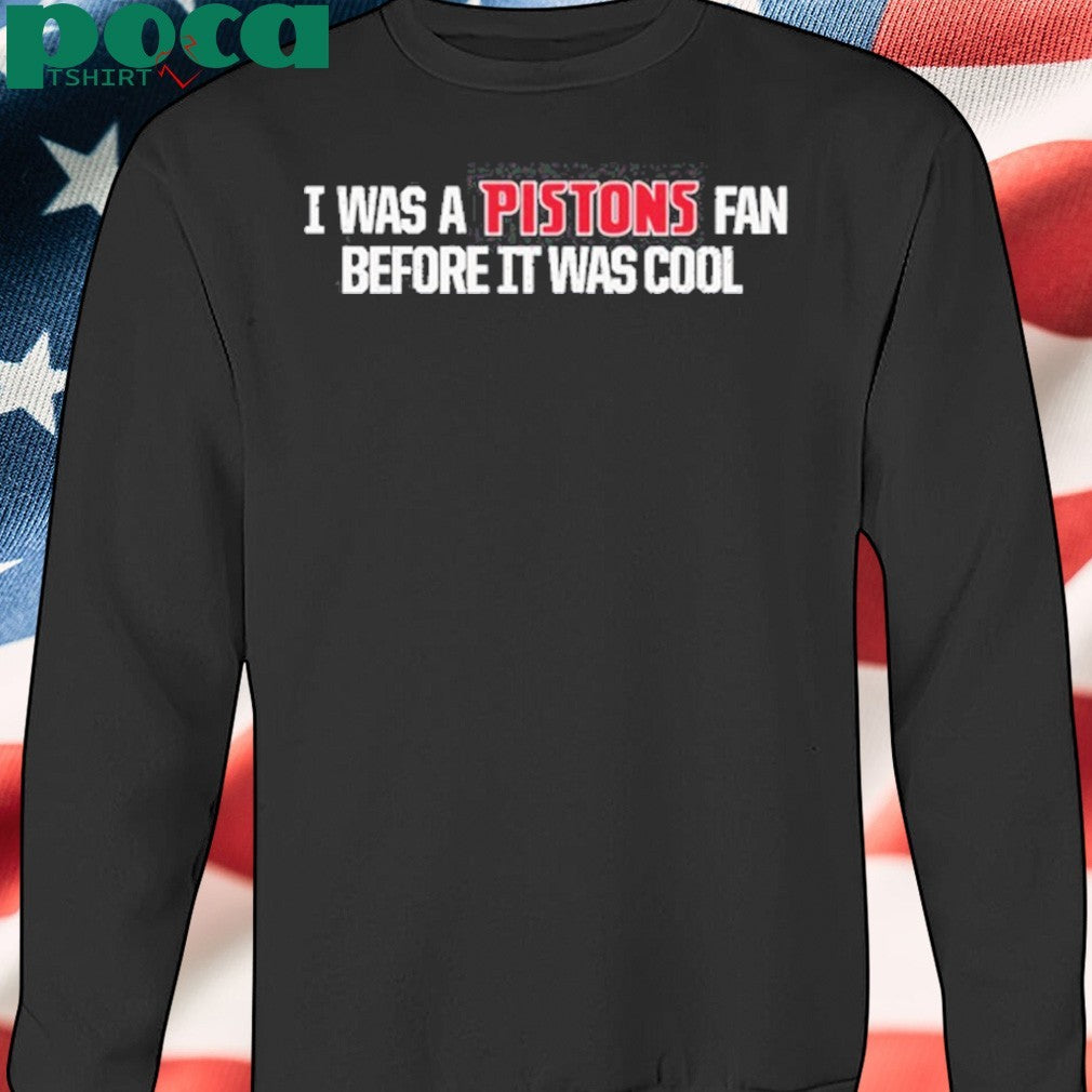 I was a pistons fan before it was cool shirt