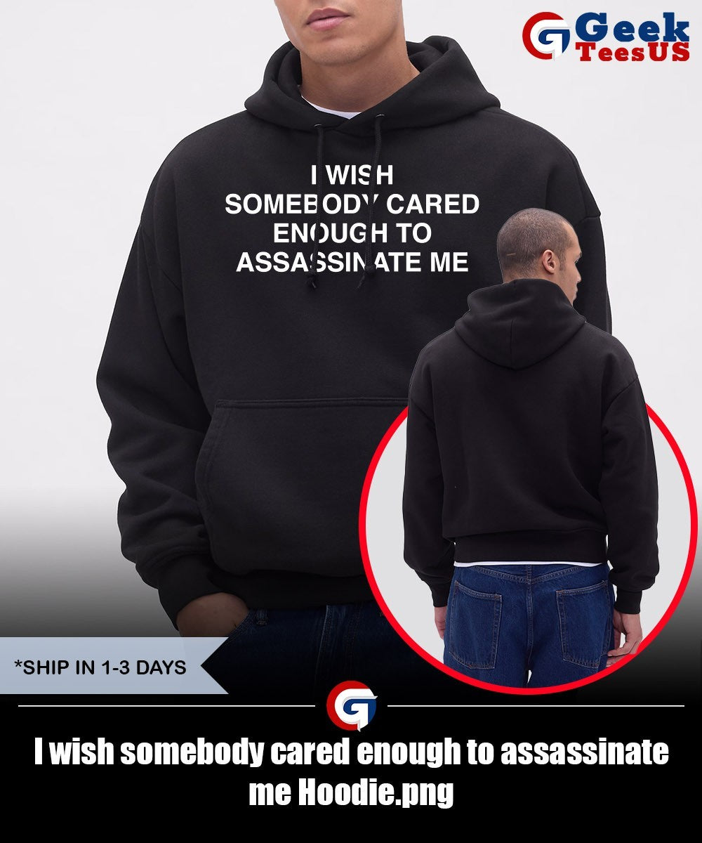 I wish somebody cared enough to assassinate me shirt