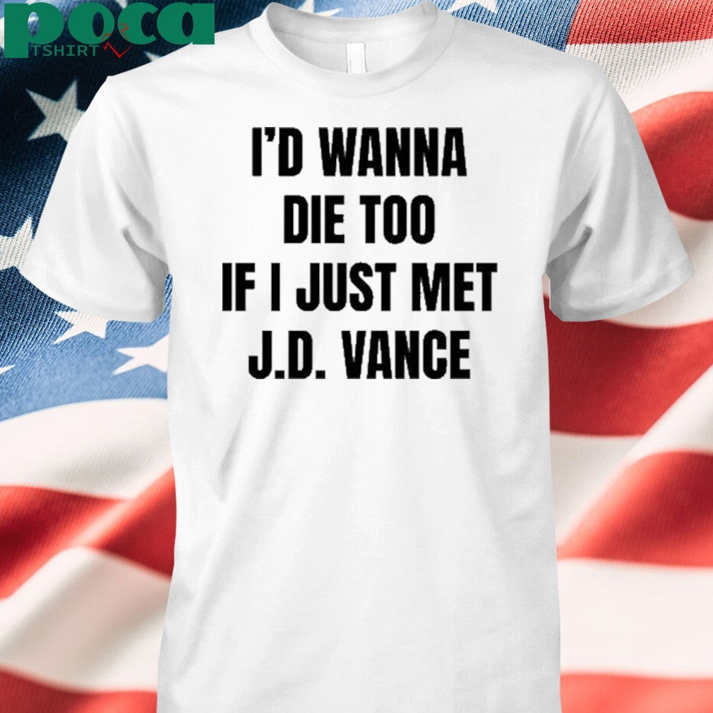 I’d Wanna Die Too If I Just Met Jd Vance shirt