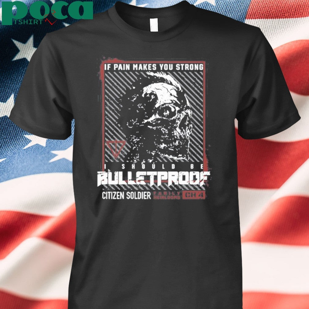If Pain Makes You Strong I Should Be Bulletproof shirt