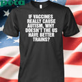 If Vaccines Really Cause Autism, Why Doesn’t The US Have Better Trains shirt