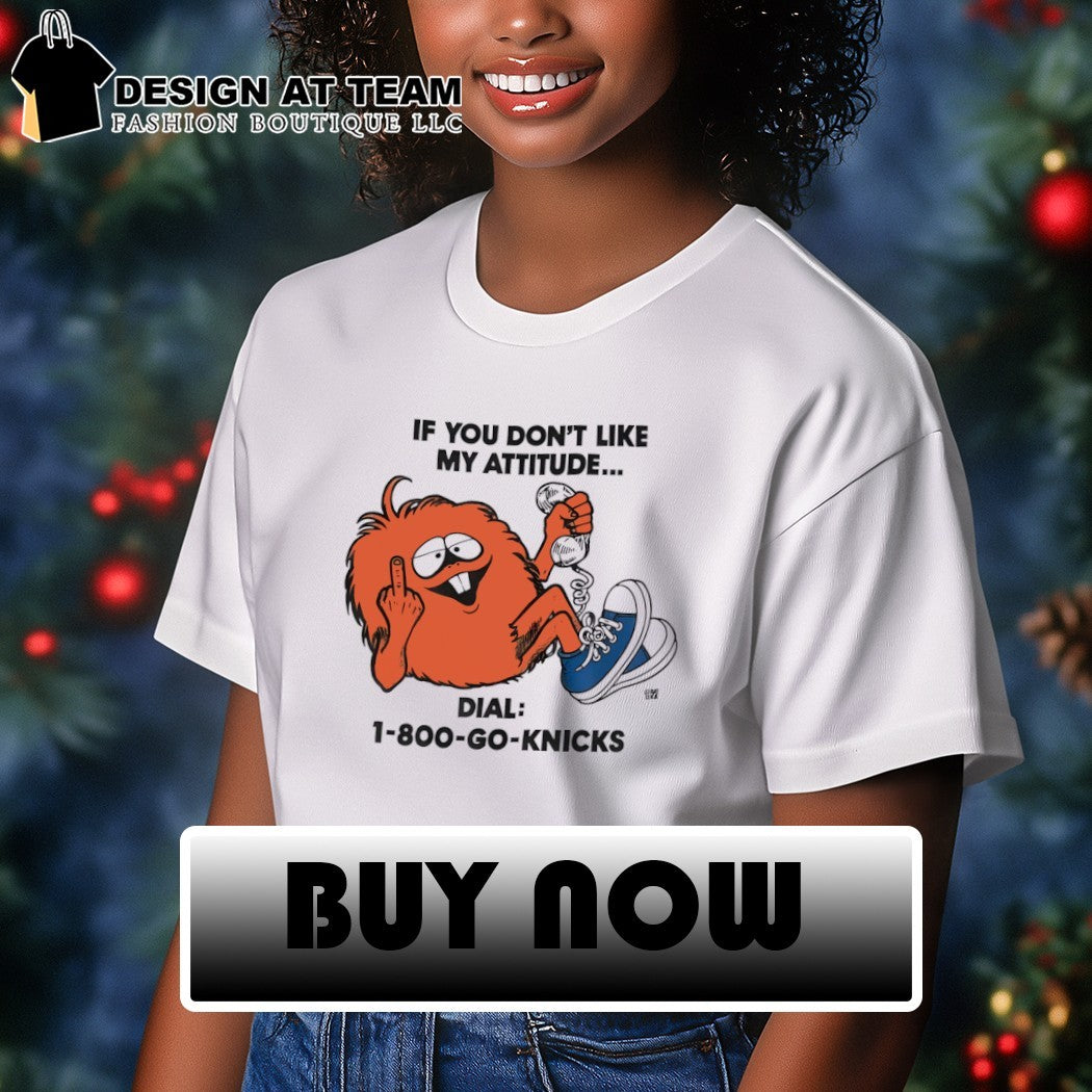 If You Don’t Like My Attitude Dial 1-800-Go-Knicks shirt