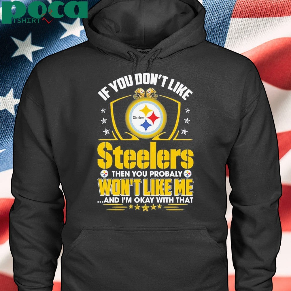 If You Don’t Like Steelers The You Probaly Won’t Like Me And I’m Okay With That Shirt