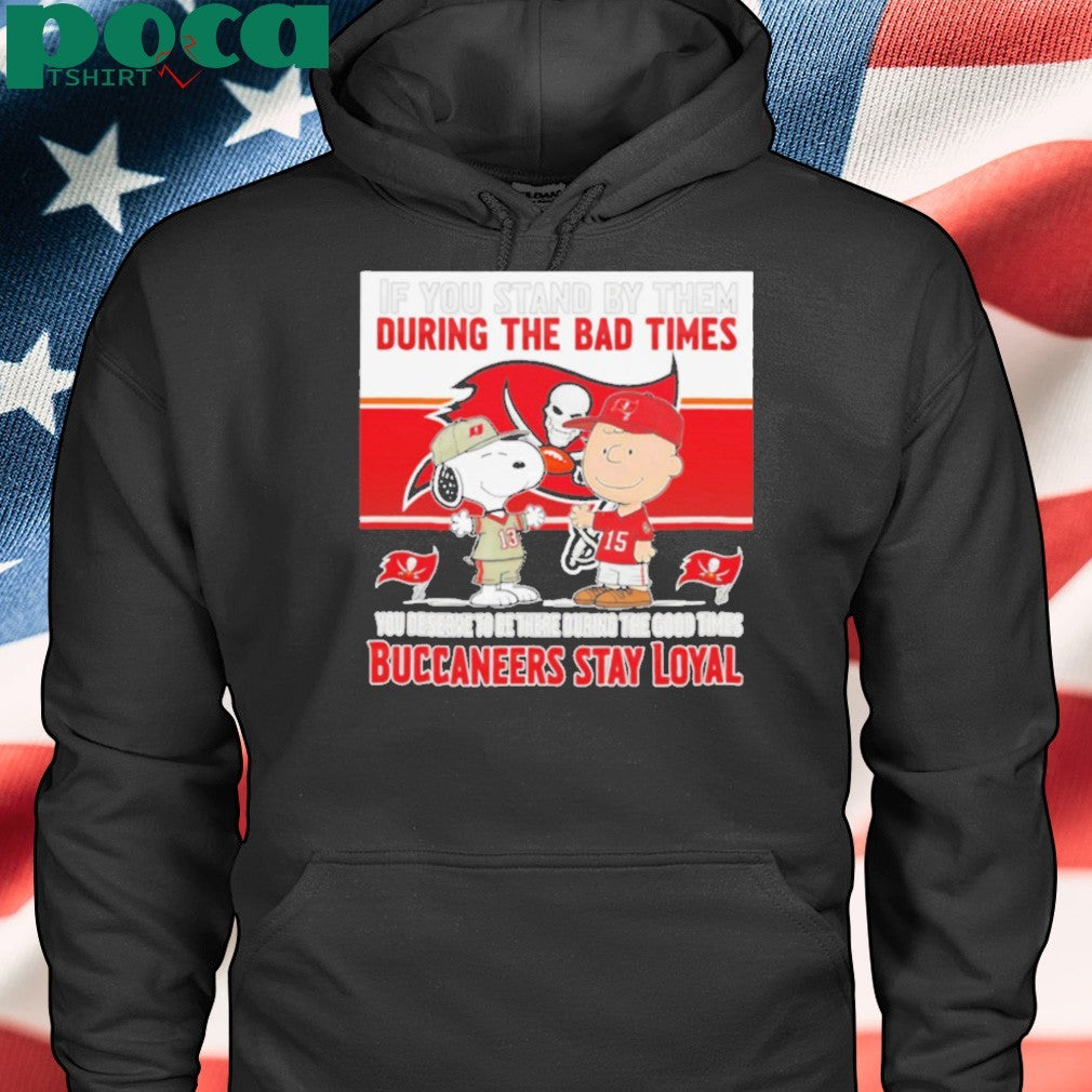 If You Stand By Them During The Bad Times You Deserve To Be There During The Good Times Buccaneers Stay Loyal shirt